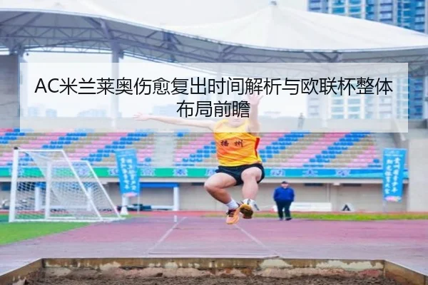 AC米兰莱奥伤愈复出时间解析与欧联杯整体布局前瞻