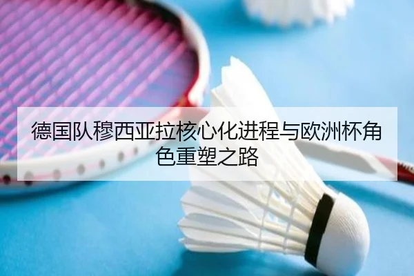 德国队穆西亚拉核心化进程与欧洲杯角色重塑之路 - kaiyun
