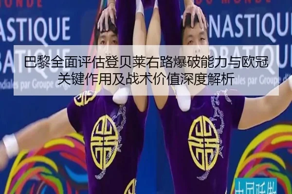 巴黎全面评估登贝莱右路爆破能力与欧冠关键作用及战术价值深度解析 | kaiyun