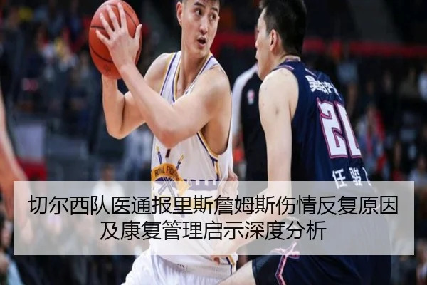 切尔西队医通报里斯詹姆斯伤情反复原因及康复管理启示深度分析